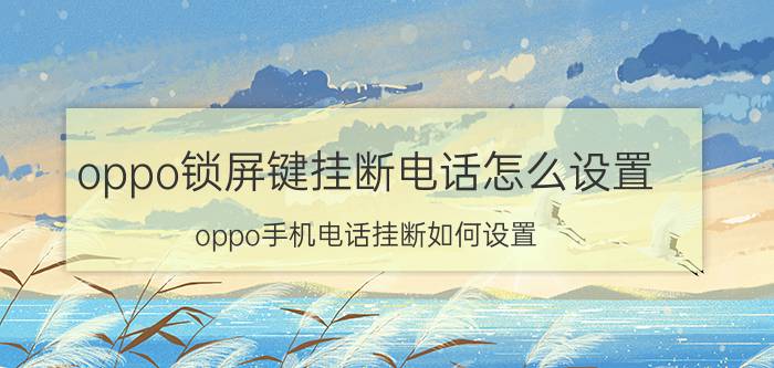 oppo锁屏键挂断电话怎么设置 oppo手机电话挂断如何设置？